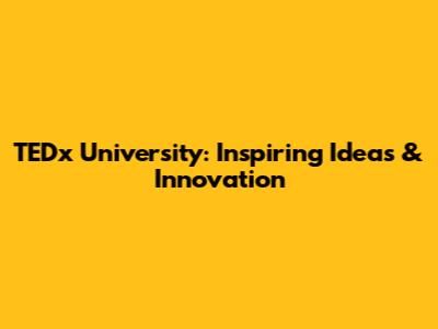 TEDx University: Inspiring Ideas & Innovation