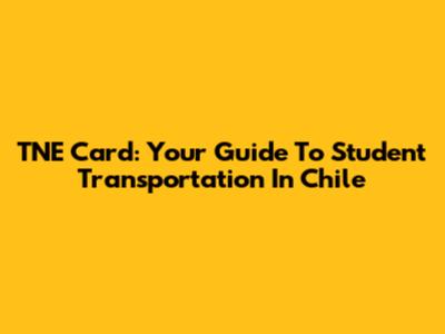 TNE Card: Your Guide To Student Transportation In Chile