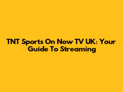 TNT Sports On Now TV UK: Your Guide To Streaming
