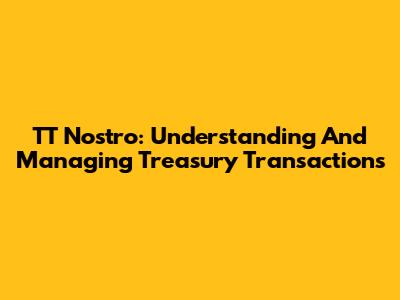TT Nostro: Understanding And Managing Treasury Transactions