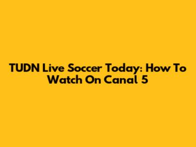 TUDN Live Soccer Today: How To Watch On Canal 5