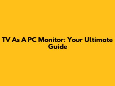 TV As A PC Monitor: Your Ultimate Guide