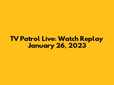 TV Patrol Live: Watch Replay January 26, 2023
