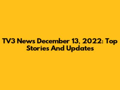 TV3 News December 13, 2022: Top Stories And Updates