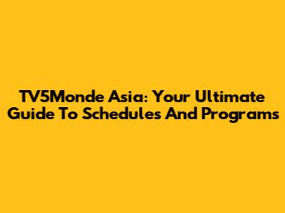 TV5Monde Asia: Your Ultimate Guide To Schedules And Programs