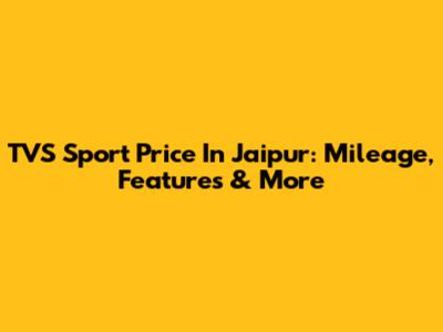 TVS Sport Price In Jaipur: Mileage, Features & More