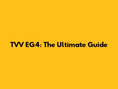 TVV EG4: The Ultimate Guide