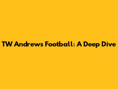TW Andrews Football: A Deep Dive