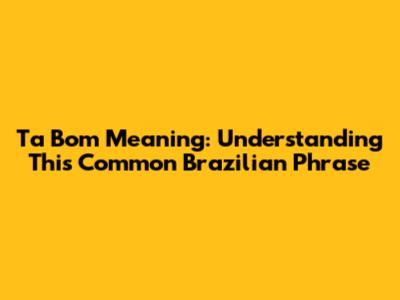 Ta Bom Meaning: Understanding This Common Brazilian Phrase