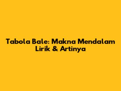 Tabola Bale: Makna Mendalam Lirik & Artinya
