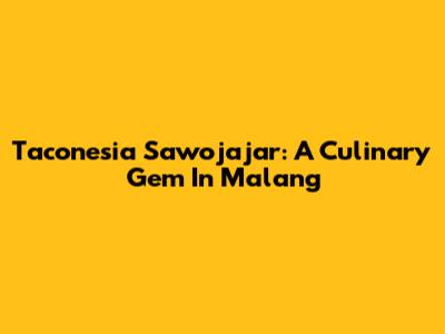 Taconesia Sawojajar: A Culinary Gem In Malang