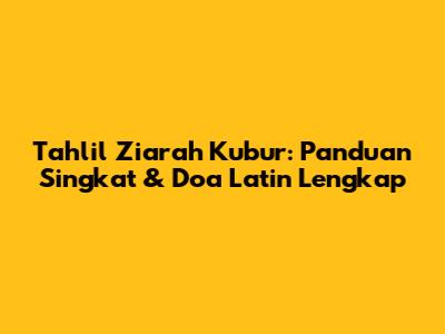 Tahlil Ziarah Kubur: Panduan Singkat & Doa Latin Lengkap