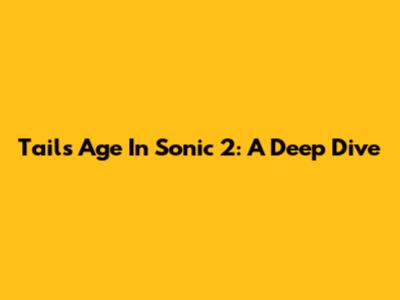Tails' Age In Sonic 2: A Deep Dive