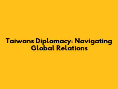 Taiwan's Diplomacy: Navigating Global Relations