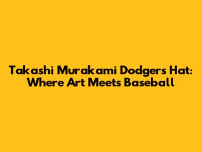 Takashi Murakami Dodgers Hat: Where Art Meets Baseball