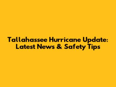 Tallahassee Hurricane Update: Latest News & Safety Tips