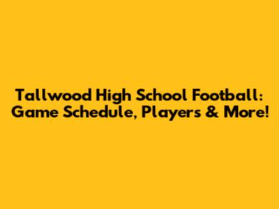 Tallwood High School Football: Game Schedule, Players & More!
