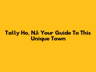 Tally Ho, NJ: Your Guide To This Unique Town