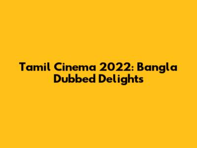Tamil Cinema 2022: Bangla Dubbed Delights