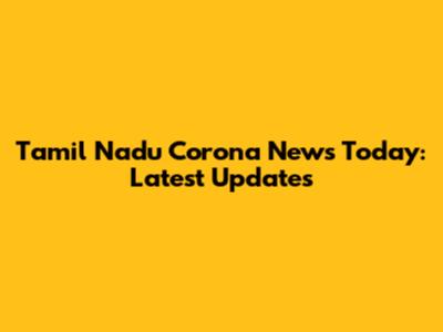Tamil Nadu Corona News Today: Latest Updates
