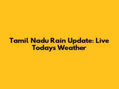 Tamil Nadu Rain Update: Live Today's Weather