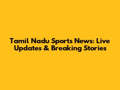 Tamil Nadu Sports News: Live Updates & Breaking Stories