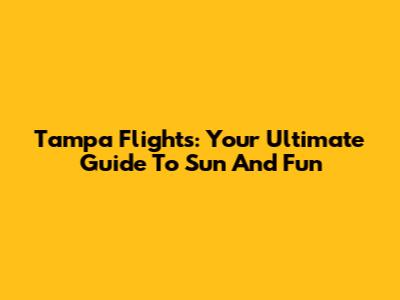 Tampa Flights: Your Ultimate Guide To Sun And Fun