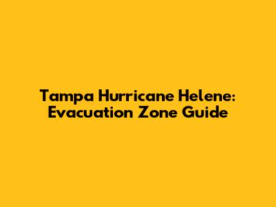 Tampa Hurricane Helene: Evacuation Zone Guide