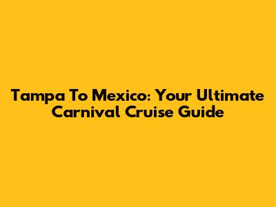 Tampa To Mexico: Your Ultimate Carnival Cruise Guide