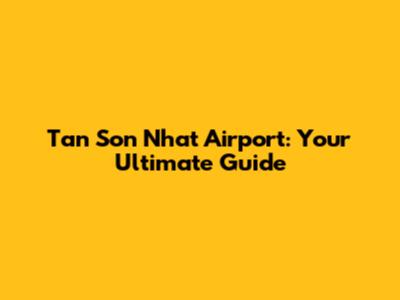 Tan Son Nhat Airport: Your Ultimate Guide