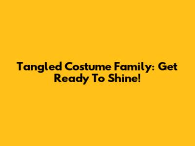 Tangled Costume Family: Get Ready To Shine!