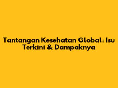 Tantangan Kesehatan Global: Isu Terkini & Dampaknya