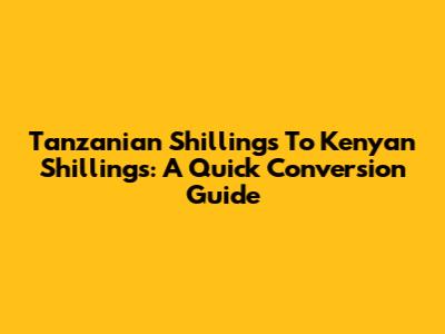Tanzanian Shillings To Kenyan Shillings: A Quick Conversion Guide