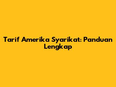 Tarif Amerika Syarikat: Panduan Lengkap