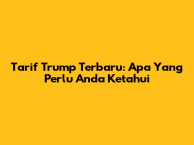 Tarif Trump Terbaru: Apa Yang Perlu Anda Ketahui