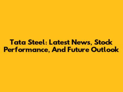 Tata Steel: Latest News, Stock Performance, And Future Outlook