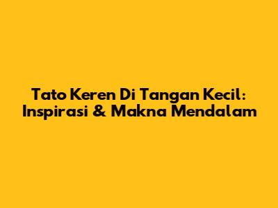 Tato Keren Di Tangan Kecil: Inspirasi & Makna Mendalam