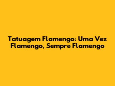 Tatuagem Flamengo: Uma Vez Flamengo, Sempre Flamengo