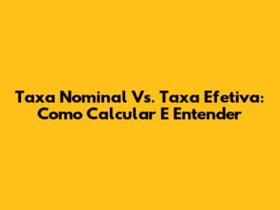 Taxa Nominal Vs. Taxa Efetiva: Como Calcular E Entender