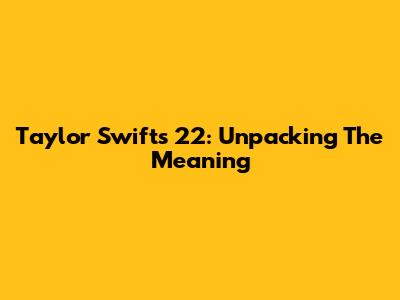 Taylor Swift's "22": Unpacking The Meaning
