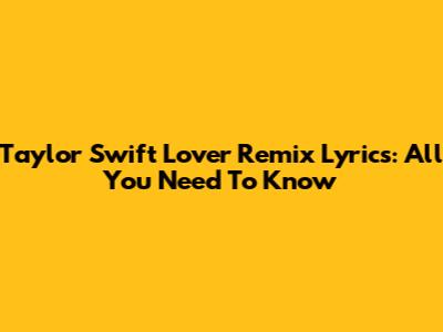 Taylor Swift Lover Remix Lyrics: All You Need To Know