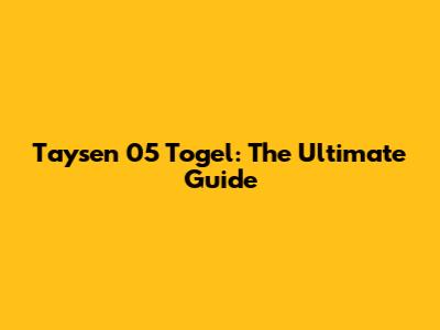 Taysen 05 Togel: The Ultimate Guide