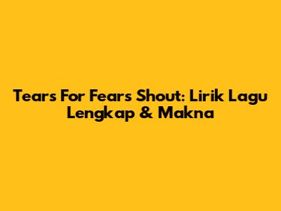 Tears For Fears Shout: Lirik Lagu Lengkap & Makna