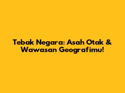 Tebak Negara: Asah Otak & Wawasan Geografimu!