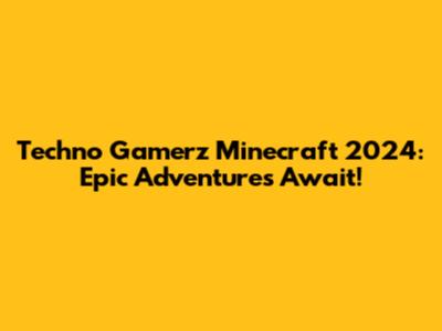 Techno Gamerz Minecraft 2024: Epic Adventures Await!