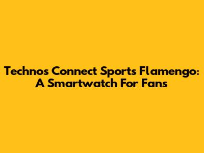 Technos Connect Sports Flamengo: A Smartwatch For Fans