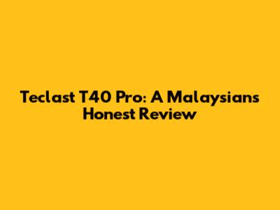 Teclast T40 Pro: A Malaysian's Honest Review