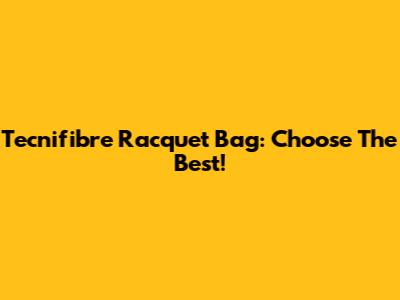 Tecnifibre Racquet Bag: Choose The Best!