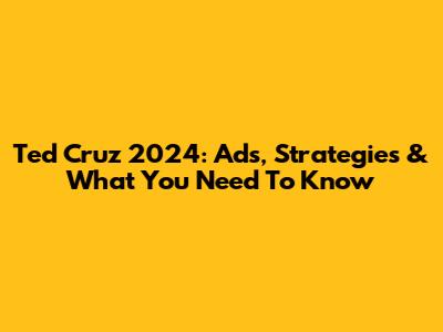 Ted Cruz 2024: Ads, Strategies & What You Need To Know