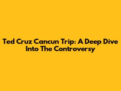Ted Cruz Cancun Trip: A Deep Dive Into The Controversy